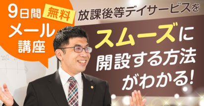 【無料メールセミナー】 放課後等デイサービスをスムーズに開設する方法